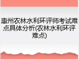 惠州农林水利环评师考试难点具体分析(农林水利环评难点)