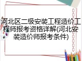 河北区二级安装工程造价工程师报考资格详解(河北安装造价师报考条件)