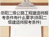 岳阳二级公路工程建造师报考条件有什么要求(岳阳二级建造师报考条件)