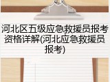 河北区五级应急救援员报考资格详解(河北应急救援员报考)