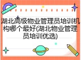 湖北高级物业管理员培训机构哪个最好(湖北物业管理员培训优选)