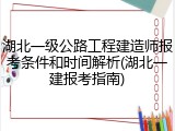 湖北一级公路工程建造师报考条件和时间解析(湖北一建报考指南)