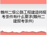 赣州二级公路工程建造师报考条件有什么要求(赣州二建报考条件)