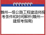 赣州一级公路工程建造师报考条件和时间解析(赣州一建报考指南)