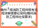 赣州一级消防工程师报考流程详解需要社保吗(赣州消防工程师社保要求)