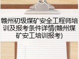 赣州初级煤矿安全工程师培训及报考条件详情(赣州煤矿安工培训报考)