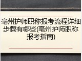 亳州护师职称报考流程详细步骤有哪些(亳州护师职称报考指南)