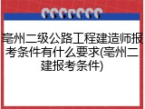 亳州二级公路工程建造师报考条件有什么要求(亳州二建报考条件)