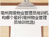 亳州高级物业管理员培训机构哪个最好(亳州物业管理员培训优选)