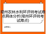 亳州农林水利环评师考试难点具体分析(亳州环评师考试难点)
