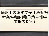 亳州中级煤矿安全工程师报考条件和时间解析(亳州中安报考指南)