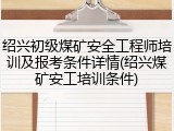 绍兴初级煤矿安全工程师培训及报考条件详情(绍兴煤矿安工培训条件)