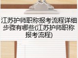 江苏护师职称报考流程详细步骤有哪些(江苏护师职称报考流程)