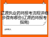 辽源执业药师报考流程详细步骤有哪些(辽源药师报考指南)