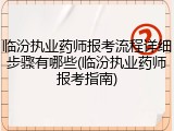 临汾执业药师报考流程详细步骤有哪些(临汾执业药师报考指南)