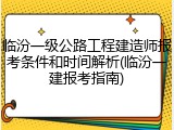 临汾一级公路工程建造师报考条件和时间解析(临汾一建报考指南)