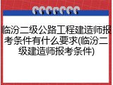 临汾二级公路工程建造师报考条件有什么要求(临汾二级建造师报考条件)