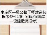 南岸区一级公路工程建造师报考条件和时间解析(南岸一级建造师报考)