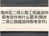 南岸区二级公路工程建造师报考条件有什么要求(南岸二级公路建造师报考条件)