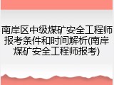 南岸区中级煤矿安全工程师报考条件和时间解析(南岸煤矿安全工程师报考)