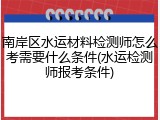 南岸区水运材料检测师怎么考需要什么条件(水运检测师报考条件)