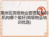 南岸区高级物业管理员培训机构哪个最好(高级物业培训优选)