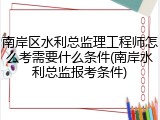 南岸区水利总监理工程师怎么考需要什么条件(南岸水利总监报考条件)