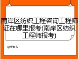 南岸区纺织工程咨询工程师证在哪里报考(南岸区纺织工程师报考)