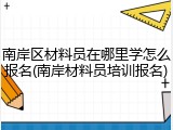 南岸区材料员在哪里学怎么报名(南岸材料员培训报名)