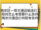 南岸区一级交通运输造价工程师怎么考需要什么条件(南岸交通造价师报考条件)