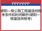 德阳一级公路工程建造师报考条件和时间解析(德阳一级建造师报考)