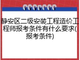 静安区二级安装工程造价工程师报考条件有什么要求(报考条件)