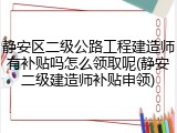 静安区二级公路工程建造师有补贴吗怎么领取呢(静安二级建造师补贴申领)