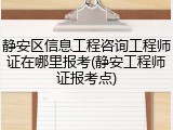 静安区信息工程咨询工程师证在哪里报考(静安工程师证报考点)