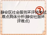 静安区社会服务环评师考试难点具体分析(静安社服环评难点)