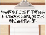 静安区水利总监理工程师有补贴吗怎么领取呢(静安水利总监补贴申领)