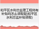 和平区水利总监理工程师有补贴吗怎么领取呢(和平区水利总监补贴领取)