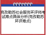 克孜勒苏社会服务环评师考试难点具体分析(克孜勒苏环评难点)