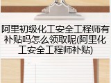 阿里初级化工安全工程师有补贴吗怎么领取呢(阿里化工安全工程师补贴)