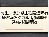 阿里二级公路工程建造师有补贴吗怎么领取呢(阿里建造师补贴领取)