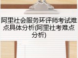阿里社会服务环评师考试难点具体分析(阿里社考难点分析)