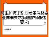 阿里护师职称报考条件及专业详细要求(阿里护师报考要求)
