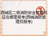 西城区二级消防安全管理员证在哪里报考(西城消防管理员报考)