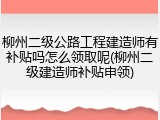 柳州二级公路工程建造师有补贴吗怎么领取呢(柳州二级建造师补贴申领)