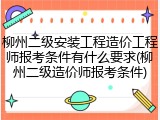 柳州二级安装工程造价工程师报考条件有什么要求(柳州二级造价师报考条件)