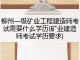 柳州一级矿业工程建造师考试需要什么学历(矿业建造师考试学历要求)