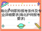 海北护师职称报考条件及专业详细要求(海北护师报考要求)