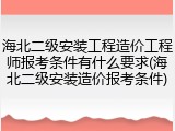 海北二级安装工程造价工程师报考条件有什么要求(海北二级安装造价报考条件)