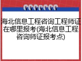 海北信息工程咨询工程师证在哪里报考(海北信息工程咨询师证报考点)