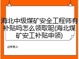 海北中级煤矿安全工程师有补贴吗怎么领取呢(海北煤矿安工补贴申领)